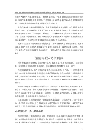 What Your Doctor Doesn't Know About Nutritional Medicine May Be Killing You


所謂的“減輕”到底是什麼意思。 腫瘤專家回答：“如果我能成功地減輕你的肺癌的
話，你的生命還能延長大概 3 個月。”不用問，這肯定不是我的病人曾經希望聽到的答
案。 這就是多數癌症病人會碰到的典型而悲哀的事情。

    當我的病人被診斷為晚期腦瘤時， 放射專家說這種療法大概有 1%的可能性能夠延
長她的生命。 她不顧我的反對接受了這種治療。在與不僅是癌症，而且還有治療帶給
她的虛弱和疾病戰鬥了 6 個月後，她過世了。 一種積極治療方法可能可以延長數月、
一年，甚至更長時間的生命，但是我們的病人和他們的愛人為了獲得這些許的療效所必
須忍受的痛苦， 對這些已經非常脆弱的生命來說，實在太殘酷了。

    我們現在正在輸掉這場對癌症發起的戰爭。 有人會懷疑為了降低死亡數字，我們必
須從這種惡性疾病發展的早期階段著手攻擊嗎？你要知道，我們的確還有希望。 理解
了氧化壓力在癌症發展過程中所起的作用， 就能為我們提供許多預防和治療癌症的新
希望。

                              預防癌症=化學預防
    因為我們已經開始理解了癌症的根本原因，我們也有了更多的治療選擇。 由於癌症
是一個需要多年發展時間的多級進程，所以我們有無數的機會干預這一進程。

    在癌症的最初階段，我們可以看到變化基本上只限於 DNA 核內部。 自由基攻擊所導
致的 DNA 突變通過細胞複製傳遞到隨後生成的每個細胞。由於自由基進一步對細胞產生
破壞，癌症前期的腫瘤最終開始形成。 這是我們臨床上能夠最早判斷出來的階段。最
後一個極端是完全惡性，也就是癌症的形成， 它有能力從身體的一個部位轉移到另一
個部位。

    與其他在最後階段攻擊癌症的療法不同 化學預防主要著重在最早期預防癌症形成。
                     ，
要記住，平衡是關鍵。如果我們擁有足夠的抗氧化物質，氧化壓力就不會發生， 細胞
核內的 DNA 就不會受到最初的破壞。 再想像一下那個火爐的比喻吧。如果爐火前面有
防護牆的話，火星就不會蹦到外面的地毯上。

    化學預防還可以用於修復那些已經對細胞造成的破壞。 正如你在第 4 章中所學到
的，我們的身體有著驚人的自我修復能力（還記得 MASH 野戰醫院嗎） 我們現在來仔
                                  。
細研究一下化學預防通過三個步驟來對付癌症的策略，以及每個步驟對身體的作用。

化學預防第一步：降低風險
    預防癌症的第一要素是顯而易見的：盡可能避免（或至少減少）暴露在致癌物質（我
們已知能增加癌症可能性的化學物質）中。雖然看上去顯而易見，但是這一步實際上來
說起來比做起來要容易多了。 下面這些步驟是你應該立即採取的，這樣才能降低你得


                                                                              53
 