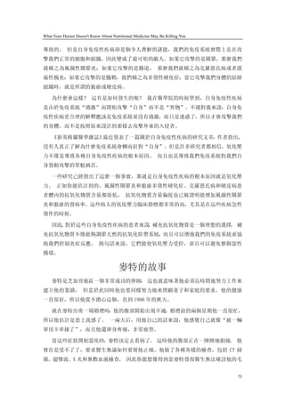 What Your Doctor Doesn't Know About Nutritional Medicine May Be Killing You


導致的。 但是自身免疫性疾病卻是個令人費解的謎題，我們的免疫系統實際上是在攻
擊我們正常的細胞和組織，因此變成了最可怕的敵人。如果它攻擊的是關節，那麼我們
就稱之為風濕性關節炎；如果它攻擊的是腸道， 那麼我們就稱之為克羅恩氏病或者潰
瘍性腸炎；如果它攻擊的是髓鞘，我們稱之為多發性硬化症；當它攻擊我們身體的結締
組織時，就是所謂的狼瘡或硬皮病。

    為什麼會這樣？ 這有是如何發生的呢？ 我在醫學院的時候學到，自身免疫性疾病
是由於免疫系統“過激”而開始攻擊“自身”而不是“異物”。不過對我來說，自身免
疫性疾病更合理的解釋應該是免疫系統並沒有過激，而只是迷惑了，所以才會攻擊我們
的身體，而不是按照原來設計的那樣去攻擊外來的入侵者。

    《新英格蘭醫學雜誌》最近發表了一篇關於自身免疫性疾病的研究文章，作者指出，
沒有人真正了解為什麼免疫系統會轉而針對“自身”。但是許多研究者都相信，氧化壓
力不僅是導致各種自身免疫性疾病的根本原因， 而且也是導致我們免疫系統對我們自
身發動攻擊的罪魁禍首。

    一些研究已經指出了這麼一個事實，那就是自身免疫性疾病的根本原因就是氧化壓
力。 正如你能估計到的，風濕性關節炎和狼瘡多發性硬化症、克羅恩氏病和硬皮病患
者體內的抗氧化物質含量都很低， 抗氧化物質含量偏低也已被證明能增加風濕性關節
炎和狼瘡的發病率。這些病人的氧化壓力臨床指標都非常的高，尤其是在這些疾病急性
發作的時候。

    因此 對於這些自身免疫性疾病的患者來說 補充抗氧化物質是一個理想的選擇 補
      ，                ，               。
充抗氧化物質不僅能夠調節天然的抗氧化防禦系統，而且可以增強我們的免疫系統並協
助我們控制炎症反應。 換句話來說，它們能使氧化壓力受控，並且可以避免整個惡性
循環。

                                       麥特的故事
    麥特是芝加哥地區一個非常成功的律師， 這也就意味著他必須長時間地努力工作來
建立他的業績， 但是於此同時他也要同樣努力地來照顧妻子和家庭的要求。他的健康
一直很好，所以他從不擔心這個，直到 1996 年的秋天。

    就在麥特出席一場婚禮時，他的腹部開始出現不適。婚禮前的兩個星期他一直很忙，
所以他估計是患上流感了。 一兩天后，用他自己的話來說，他感覺自己就像“被一輛
軍用卡車撞了”，而且他還渾身疼痛，非常疲勞。

    當這些症狀開始惡化時，麥特決定去看病了。 這時他的腹部正在一陣陣地劇痛。 他
實在是受不了了，要求醫生無論如何要幫他止痛。他做了各種各樣的檢查，包括 CT 掃
描、超聲波、X 光和無數血液檢查。 因此你能想像得到當麥特發現醫生無法確診他的毛


                                                                              75
 