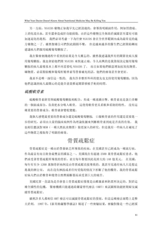 What Your Doctor Doesn't Know About Nutritional Medicine May Be Killing You


    另一方面，NSAIDS 藥物正如我早先已經說過的，會導致明顯副作用，例如胃潰瘍、
上消化道出血，甚至還會造成肝功能損傷。由於這些藥物完全無助於減緩甚至還有可能
加速退化的進程， 我們必須考慮一下為什麼 NSAIDS 會在全世界範圍內成為最常見的處
方藥物之一了。雖然製藥公司們對此悶悶不樂， 但是越來越多的醫生們已經開始轉而
建議病人們服用硫酸葡萄糖胺了。

    我在醫療實踐過程中看到的結果是令人難忘的。雖然我建議我所有的關節炎病人服
用葡萄糖胺，我也會給他們開 NSAIDS 來快速止痛。令人高興的是我發現決定服用葡萄
糖胺的病人最後基本上都不再需要吃 NSAIDS 了。 而且如果他們願意增加抗氧化物質、
礦物質、必需脂肪酸和葡萄籽精華素等營養補充的話，他們的療效甚至會更好。

    我並不是唯一深信這一點的。 我有許多整形外科的朋友也支持使用葡萄糖胺，因為
他們意識到病人最關心的是能否盡量推延關節移植手術的時間。

硫酸軟骨素
    硫酸軟骨素經常與硫酸葡萄糖胺相配合，形成一種連續出擊。軟骨素也是蛋白多醣
的一個組成部分，負責把水分吸入軟骨。 這使得軟骨更具柔軟和柔韌的特性。 沒有這
種重要的營養成分，軟骨就會變乾變脆。

    我個人感覺最重要的營養成分還是硫酸葡萄糖胺。 口服軟骨素的作用還是需要進一
步的研究，必須由大量的臨床病例作為理論依據來判斷軟骨素到底是否真的有效。 我
也相信應該對 MSM（一種天然抗炎物質）做更深入的研究。但是我有一些病人在補充了
這些物質之後取得了明顯的療效。

                                       骨質疏鬆症
    骨質疏鬆症是一種由於營養缺乏所導致的疾病，在美國甚至已經成為一種流行病。
作為最富有而且飲食最豐富的國家之一，美國現在有超過 2500 萬骨質疏鬆症患者，他
們承受著骨質疏鬆所導致的骨折，並且每年都要因此花掉大約 140 億美元。 在美國，
每年有至少 1200 萬個骨折病例是由骨質疏鬆直接導致的。我甚至見過有病人只是想走
進我的辦公室， 而在沒有摔跤或者任何受傷的情況下折斷了他的髖骨。我的骨質疏鬆
症病人們由於椎骨和後背自然壓縮斷裂而承受著巨大的痛苦。

    美國民眾一直認為是否會患上骨質疏鬆症僅僅是由雌激素和鈣質所決定的。對於這
種全國性的危機， 醫療機構只能通過荷爾蒙替代療法（HRT）來試圖幫助絕經期婦女減
緩骨質疏鬆症。

    雖然許多人都相信 HRT 療法可以減緩骨質疏鬆症的發展，但是這種療法實際上是弊
大於利。 1997 年，
           《新英格蘭醫學雜誌》報道了一些實驗結果，實驗對像是一些已經採


                                                                              81
 