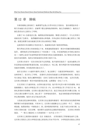 What Your Doctor Doesn't Know About Nutritional Medicine May Be Killing You




第 12 章                  肺病
    年輕的媽媽已經很困了，她推開門走進正在學步的兒子的臥室， 想在睡覺前再看一
眼只有兩歲大的克里斯汀。當她彎下腰去親吻他的額頭時，她完全被嚇倒了：她的兒子
臉色發青而且已經停止了呼吸。

    在撥了 911 急救電話之後，她開始試著給他搶救。醫護人員趕到了，不久克里斯汀
就被送到了急救室。 他們繼續為他做心肺復蘇，因為這個小男孩的心臟已經停止了跳
動。最後急救醫生成功地讓克里斯汀的心肺恢復了響應。

    這個曾經非常活躍的小男孩住院了，他被確診為得了嚴重的哮喘病。

    醫生們使克里斯汀的病情穩定下來，然後讓他開始服用一種名叫茶鹼的藥物來擴張
氣管。 雖然他的父母因他最終活了下來而鬆了一口氣，但是他們還是非常擔心他的未
來——他們之前並不知道哮喘會發作得那麼突然而且還那麼嚴重。為了確保克里斯汀能
接受全面的護理，他的父母把虛弱的克里斯汀接回了家。

    克里斯汀的童年一直存在肺活量不足的問題。他不能與其他孩子一起參加雖然正常
但是對他來說卻過於粗暴的活動，而且當他長大一點之後，醫生們還不得不給他增服越
來越多的藥物，因為他的肺功能太差了。

    就在克里斯汀 15 歲那年噩夢又重演了。他又經歷了一次嚴重的哮喘病發作。 他在
家裡昏倒了，並且停止了呼吸。 當護理人員趕來為他施行心肺復蘇術的時候，他的父
母又想起了從前。他的心臟和肺還是一直到了急救室以後才恢復了功能。 這次住院後，
克里斯汀開始服用一種名叫強的鬆的抗炎藥，這種藥他一直吃了 14 年。

    在克里斯汀 27 歲的時候，由於肺功能非常弱，他不得不吃著 9 種不同的藥物。肺功
能檢測顯示，他的大呼吸道正常工作量只有 17%，而小呼吸道正常工作量只有 8%。 雖
然吃著那麼多的藥物，克里斯汀還是幾乎無法生存。他完全無法從事任何體力活動，而
且每天都在恐懼中生活著，擔心著下一次哮喘病的發作。 他必須確保隨身帶著噴霧劑
和足夠的藥物。他的生命完全取決於它們。

    大約就是從這個時候開始，克里斯汀決定通過每餐服用一種有效的抗氧化物質和礦
物質藥片來重建他的健康。不到 90 天，克里斯汀就能斷定自己已經好一些了。 受到這
種鼓勵，他開始增加一些維他命 C、鈣、鎂和葡萄籽精華素。在接下來的 20 個月裡，克
里斯汀的肺功能一直在好轉， 他的醫生也最終決定讓他停服強的松。 克里斯汀曾經對
我說： “一個人只應該吃 14 天的強的松——而不是 14 年！”

    克里斯汀之後的肺功能複查一直在 持續改善。 在堅持服用了營養補充兩年之後，
克里斯汀發現自己的大呼吸道功能已經達到正常水平的 87% 小呼吸道的功能也已經達
                            ，

                                                                              87
 