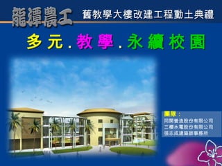 【1】

   舊教學大樓改建工程動土典禮

多元.教學.永續校園



           團隊：
           同開營造股份有限公司
           三櫻水電股份有限公司
           張志成建築師事務所
 