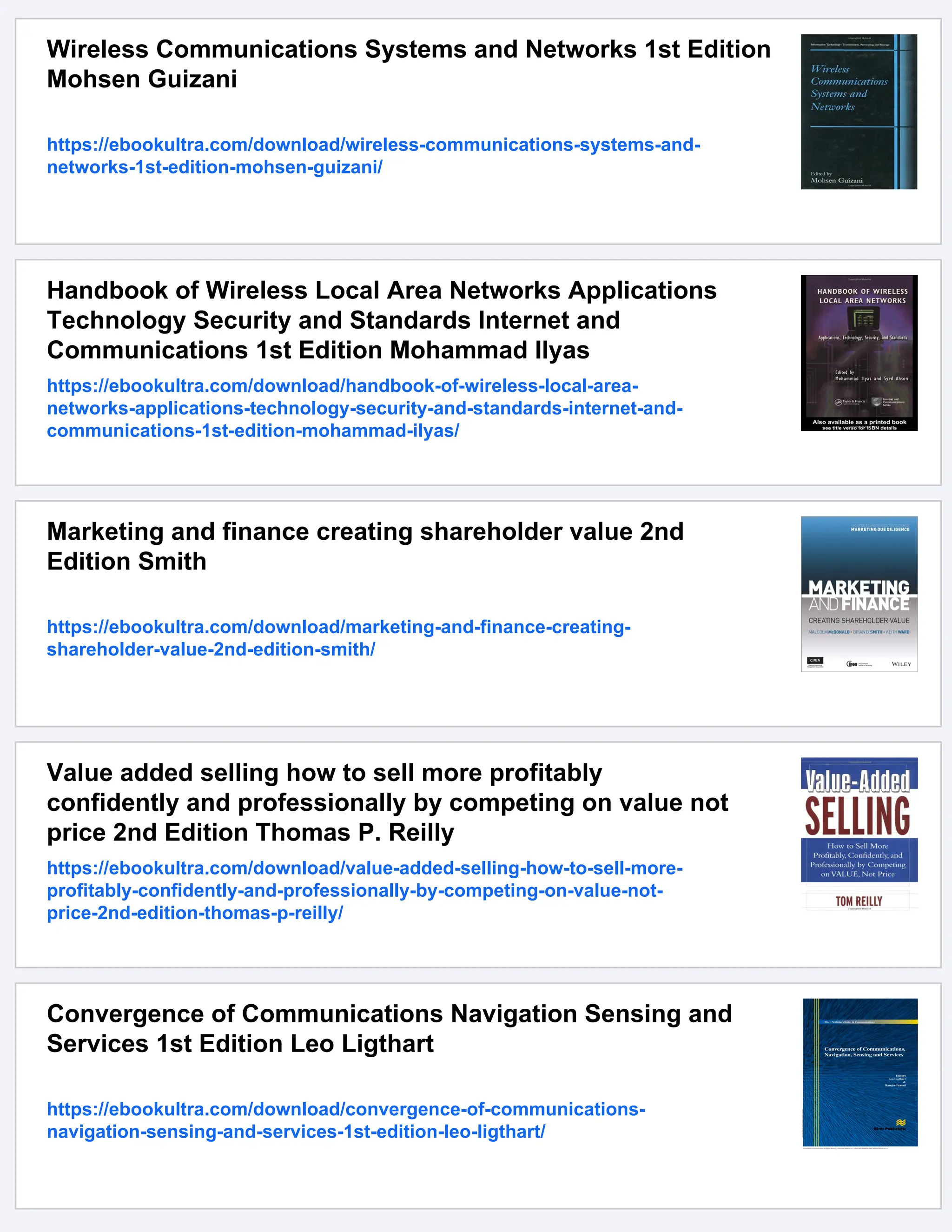 Wireless Communications Systems and Networks 1st Edition
Mohsen Guizani
https://ebookultra.com/download/wireless-communications-systems-and-
networks-1st-edition-mohsen-guizani/
Handbook of Wireless Local Area Networks Applications
Technology Security and Standards Internet and
Communications 1st Edition Mohammad Ilyas
https://ebookultra.com/download/handbook-of-wireless-local-area-
networks-applications-technology-security-and-standards-internet-and-
communications-1st-edition-mohammad-ilyas/
Marketing and finance creating shareholder value 2nd
Edition Smith
https://ebookultra.com/download/marketing-and-finance-creating-
shareholder-value-2nd-edition-smith/
Value added selling how to sell more profitably
confidently and professionally by competing on value not
price 2nd Edition Thomas P. Reilly
https://ebookultra.com/download/value-added-selling-how-to-sell-more-
profitably-confidently-and-professionally-by-competing-on-value-not-
price-2nd-edition-thomas-p-reilly/
Convergence of Communications Navigation Sensing and
Services 1st Edition Leo Ligthart
https://ebookultra.com/download/convergence-of-communications-
navigation-sensing-and-services-1st-edition-leo-ligthart/
 