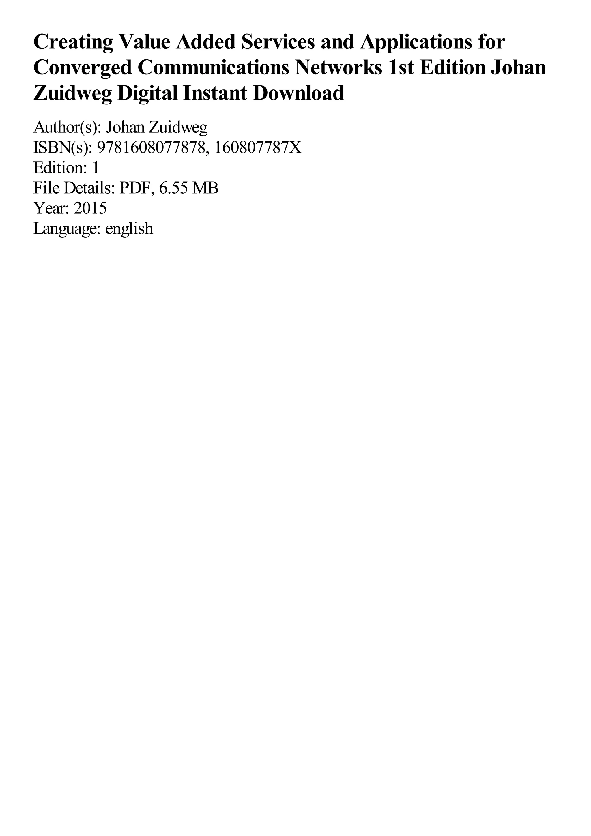 Creating Value Added Services and Applications for
Converged Communications Networks 1st Edition Johan
Zuidweg Digital Instant Download
Author(s): Johan Zuidweg
ISBN(s): 9781608077878, 160807787X
Edition: 1
File Details: PDF, 6.55 MB
Year: 2015
Language: english
 
