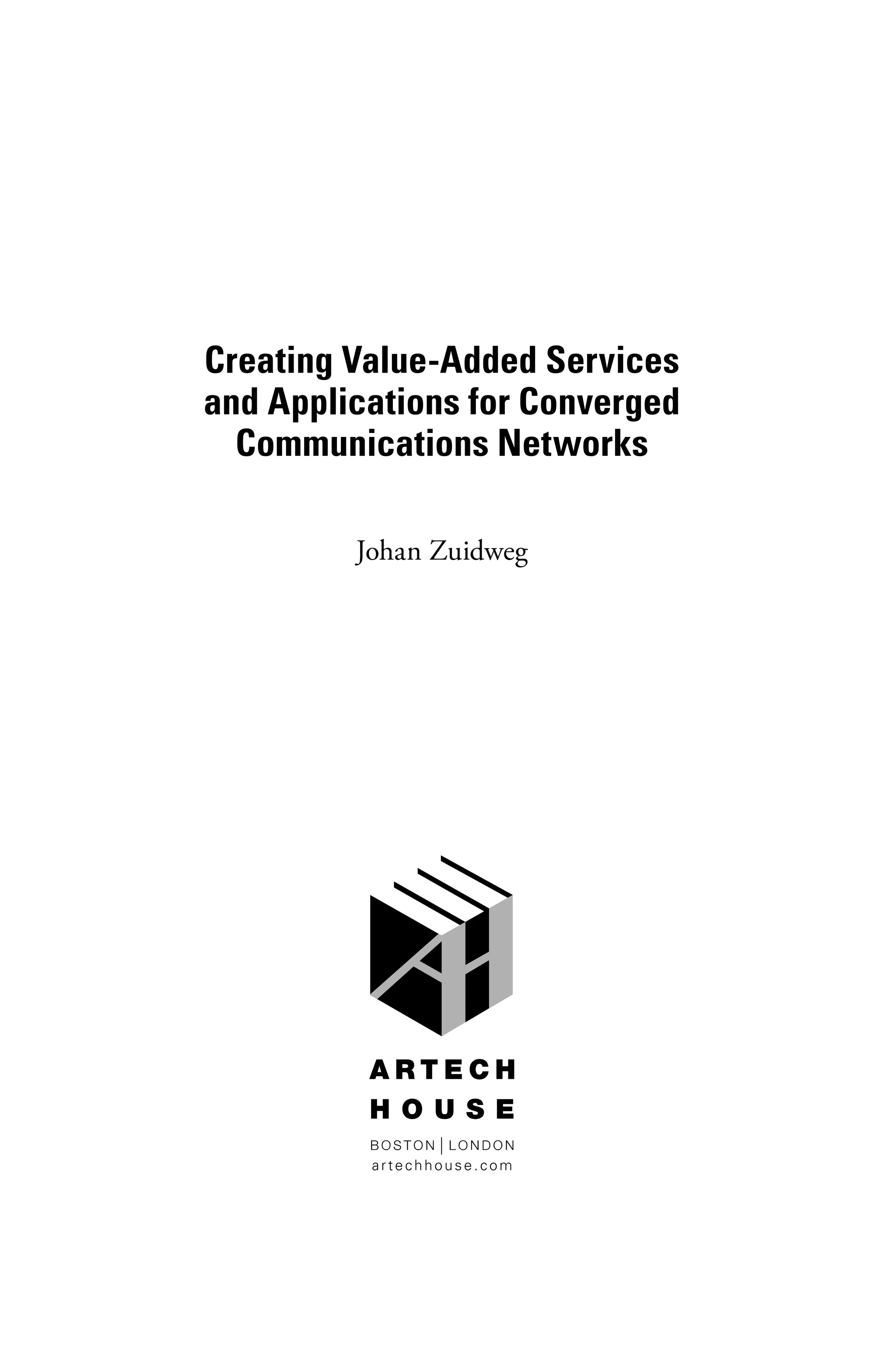 Creating Value-Added Services
and Applications for Converged
Communications Networks
Johan Zuidweg
artechhouse.com
6525_Book.indb 3 1/23/15 7:55 AM
 