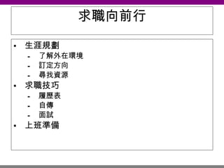 求職向前行 生涯規劃 了解外在環境 訂定方向 尋找資源 求職技巧 履歷表 自傳 面試 上班準備 