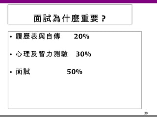 面試為什麼重要 ? 履歷表與自傳  20% 心理及智力測驗  30% 面試  50% 