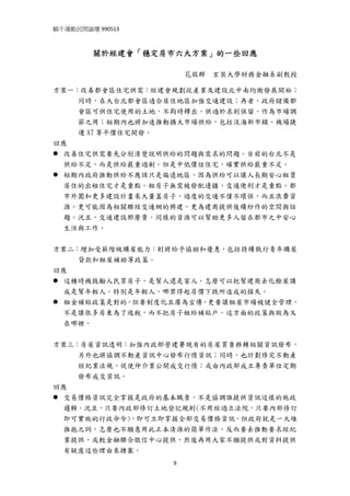 蝸牛運動民間論壇 990513 
 

         關於經建會「穩定房市六大方案」的一些回應

                       花敬群   玄奘大學財務金融系副教授

方案一：改善都會區住宅供需：經建會規劃從產業及建設北中南均衡發展開始；
    同時，在大台北都會區適合居住地區加強交通建設；再者，政府儲備都
    會區可供住宅使用的土地，不夠時釋出，供過於求則保留，作為市場調
    節之用；短期內也將加速推動擴大市場供給，包括淡海新市鎮、機場捷
    運 A7 等平價住宅開發。
回應
  改善住宅供需要先分別清楚說明供給的問題與需求的問題。目前的台北不是
  供給不足，而是供給嚴重過剩。但是中低價位住宅，確實供給嚴重不足。
  短期內政府推動供給不應該只是偏遠地區，因為供給可以讓人長期安心租賃
  居住的出租住宅才是重點。租房子無需被發配邊疆，交通便利才是重點。都
  市外圍和更多建設計畫來大量蓋房子，過度的交通不僅不環保，而且浪費資
  源。更可能因為相關聯結交通網的興建，更為建商提供後續炒作的空間與話
  題。況且，交通建設那麼貴，同樣的資源可以幫助更多人留在都市之中安心
  生活與工作。


方案二：增加受薪階級購屋能力：則將給予協助和優惠，包括持續執行青年購屋
    貸款和租屋補助等政策。
回應
  這種時機鼓勵人民買房子，是幫人還是害人。怎麼可以把幫建商去化餘屋講
  成是幫年輕人。特別是年輕人，哪禁得起房價下跌所造成的損失。
  租金補貼政策是對的，但要制度化且廣為宣傳，更要讓租屋市場被健全管理，
  不是讓很多房東為了逃稅，而不把房子租給補貼戶。這方面的政策與做為又
  在哪裡。


方案三：房屋資訊透明：加強內政部營建署現有的房屋買賣移轉相關資訊發布，
    另外也將協調不動產資訊中心發布行情資訊；同時，也計劃修定不動產
    經紀業法規，促使仲介業公開成交行情；或由內政部成立專責單位定期
    發布成交資訊。
回應
  交易價格資訊完全掌握是政府的基本職責，不是協調誰提供資訊這樣的施政
  邏輯。況且，只要內政部修訂土地登記規則(不用經過立法院，只要內部修訂
  即可實施的行政命令)，即可立即掌握全部交易價格資訊。但政府就是一大堆
  推拖之詞，怎麼也不願意用此正本清源的簡單作法。反而要去推動要求經紀
  業提供，或較金融聯合徵信中心提供，然後再用大家不願提供或對資料提供
  有疑慮這些理由來搪塞。
                   9
 