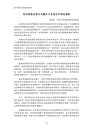 蝸牛運動民間論壇 990513 
 

       為何發展租賃住宅體系才是健全市場的重點

                           花敬群   玄奘大學財務金融系副教授

  近來因為高房價問題讓社會開始重視國內外住宅制度的差異。從相關報導
看到亞洲鄰國與歐美國家，大多存在約三至五成的租賃住宅，反觀國內近一成的
租賃住宅，似乎與他國明顯不同。這樣的不同倒底是比較進步還是比較落後?或
者這就是我們的有土斯有財，我們的國情，甚至是住宅政策優越的績效?確實非
常值得國人重新省思。

  各國住宅供需配置有其發展背景上的相同與差異。相同之處在於二戰後戰
士返鄉潮與嬰兒潮造成住宅供給嚴重不足，於是各國政府多著手興建大量住宅，
並發展多種住宅合作社方式(英國的住宅協會、日本的住宅公團)，協同民間資源
開發新住宅。這些由政府或民間興建的住宅，當時仍是一般人民無力承購(因所
得水準低與消費金融發展有限)，因此專業出租住宅成為住宅供需運作的主流。
這時候的台灣雖也興建一些國宅與平宅，但主要還是透過眷村與大量違建 (例如
當年的 7、14、15 號公園預定地)尋求短期解決之道，民間租屋市場則以零星分
租方式運作。

  隨著經濟與民間住宅市場的發展，各國住宅市場多採銷售與出租雙軌並重
的模式，無論是建屋出售或建屋出租經營，均以專業方式運作。讓民眾可以依據
經濟條件、居住需求與遷徙狀況，自由選擇各種品質水準與價位的出售或出租住
宅。此時，租屋或購屋成為一種「消費選擇」或「個人理財決策」，在市場存在
專業租屋體系之下，租或買都可以住得很安定。

    在租買相稱的供需結構下，買賣市場會再被區隔為中高價位住宅市場與一
般民眾的中低價位住宅市場。中高價位住宅市場就是我們一般觀察或聽說的國外
市場，可能價格很高也會被炒作，但佔整體住宅供需比例只有兩三成。至於一般
民眾購置的中低價位住宅，則與租賃市場形成競爭關係，房價若漲太多，就會有
較多人選擇租屋讓價格回跌，租金與房價之間就會自然形成長期均衡關係，讓中
低價位住宅不容易被過度炒作，讓民眾的住宅消費水準得以確保。

  此外，英國 Warwick 大學 Andrew Oswald 教授曾做過關於住宅自有率與失
業率的研究，發現大多數已開發國家在住宅自有率提升的過程下，失業率也會跟
著提高；出租住宅佔整體住宅供給比例則與就業率呈現顯著正相關。究其原因，
主要是因為租屋提升就業的機動性。

  反觀國內的狀況 官方統計的租屋家戶比例也曾經很高(1976 年台北市住宅
             ，
自有率為 50.35%)，但我們卻選擇了重買輕租的住宅發展模式。在欠缺管理與保
障的租賃市場裡，迫使人民非得購屋方可能獲得居住安定，即使每月準時繳交房



                      16
 