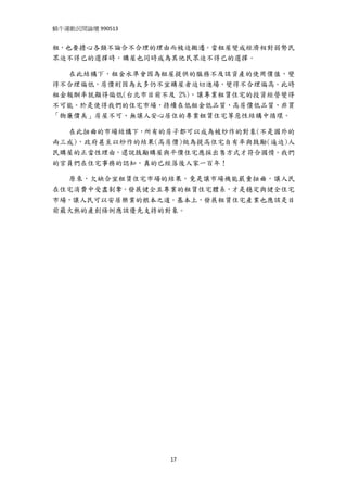 蝸牛運動民間論壇 990513 
 
租，也要擔心各類不論合不合理的理由而被迫搬遷。當租屋變成經濟相對弱勢民
眾迫不得已的選擇時，購屋也同時成為其他民眾迫不得已的選擇。

  在此結構下，租金水準會因為租屋提供的服務不及該資產的使用價值，變
得不合理偏低，房價則因為太多仍不宜購屋者迫切進場，變得不合理偏高。此時
租金報酬率就顯得偏低(台北市目前不及 2%)，讓專業租賃住宅的投資經營變得
不可能。於是使得我們的住宅市場，持續在低租金低品質、高房價低品質、非買
「物廉價美」房屋不可、無讓人安心居住的專業租賃住宅等惡性結構中循環。

  在此扭曲的市場結構下，所有的房子都可以成為被炒作的對象(不是國外的
兩三成)，政府甚至以炒作的結果(高房價)做為提高住宅自有率與鼓勵(逼迫)人
民購屋的正當性理由，還說鼓勵購屋與平價住宅應採出售方式才符合國情。我們
的官員們在住宅事務的認知，真的已經落後人家一百年！

  原來，欠缺合宜租賃住宅市場的結果，竟是讓市場機能嚴重扭曲，讓人民
在住宅消費中受盡剝奪。發展健全且專業的租賃住宅體系，才是穩定與健全住宅
市場，讓人民可以安居樂業的根本之道。基本上，發展租賃住宅產業也應該是目
前最火熱的產創條例應該優先支持的對象。




                   17
 