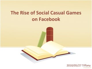 The Rise of Social Casual Games
         on Facebook




                        2010/05/27 Tiffany
 