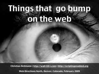Things that go bump
     on the web




Christian Heilmann | http://wait-till-i.com | http://scriptingenabled.org

       Web Directions North, Denver, Colorado, February 2009
 