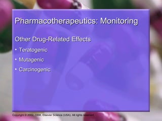 Copyright © 2002, 1998, Elsevier Science (USA). All rights reserved.
Pharmacotherapeutics: MonitoringPharmacotherapeutics: Monitoring
Other Drug-Related EffectsOther Drug-Related Effects
• TeratogenicTeratogenic
• MutagenicMutagenic
• CarcinogenicCarcinogenic
 