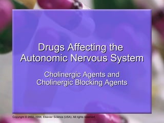 Copyright © 2002, 1998, Elsevier Science (USA). All rights reserved.
Drugs Affecting theDrugs Affecting the
Autonomic Nervous SystemAutonomic Nervous System
Cholinergic Agents andCholinergic Agents and
Cholinergic Blocking AgentsCholinergic Blocking Agents
 