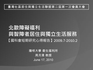 陽明大學 衛生福利所 周月清 教授 June 17, 2010 臺灣社區居住與獨立生活聯盟第二屆第一次會員大會 