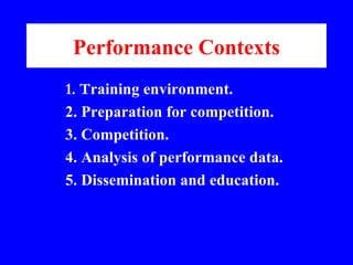 Performance Contexts <ul><ul><ul><li>1. T raining environment. </li></ul></ul></ul><ul><ul><ul><li>2. Preparation for comp...