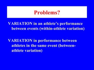 Problems? <ul><li>VARIATION in an athlete’s performance between events (within-athlete variation) </li></ul><ul><li>VARIAT...