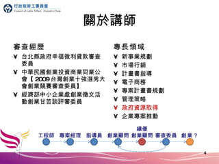 關於講師 審查經歷 台北縣政府幸福微利貸款審查委員 中華民國創業投資商業同業公會【 2009 台灣創業十強選秀大會創業競賽審查委員】 經濟部中小企業處創業徵文活動創業甘苦談評審委員 專長領域 新事業規劃 市場行銷 計畫書指導 電子商務 專案計畫書規劃 管理策略 政府資源取得 企業專案推動 工程師 專案經理 指導員 創業顧問 績優 創業顧問 創業？ 審查委員 