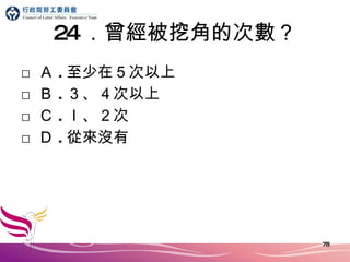24 ．曾經被挖角的次數？ □ Ａ . 至少在５次以上 □ Ｂ . ３、４次以上 □ Ｃ . ｌ、２次 □ Ｄ . 從來沒有 
