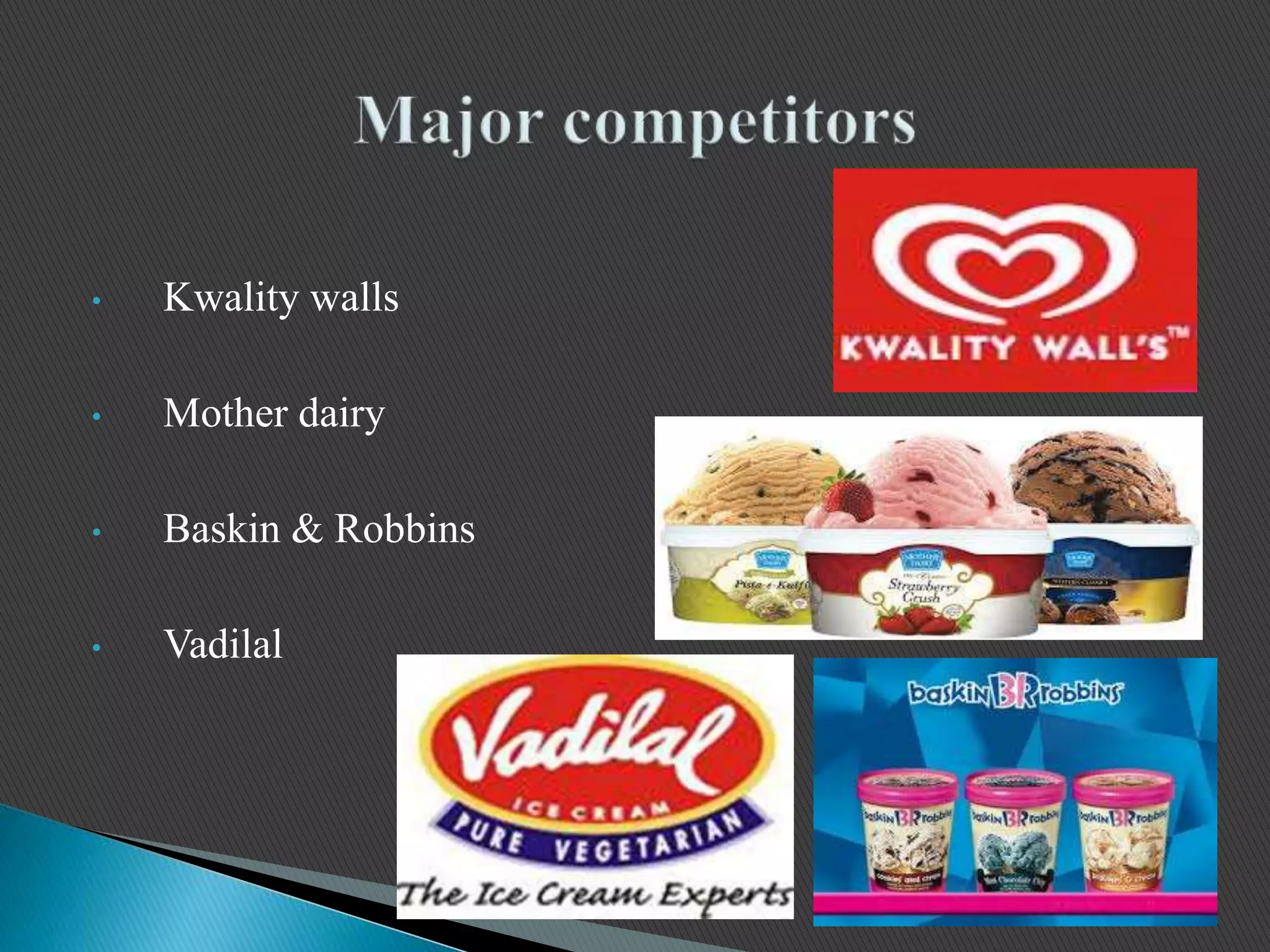 • Kwality walls
• Mother dairy
• Baskin & Robbins
• Vadilal
 