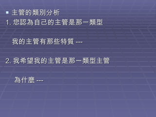 主管的類別分析 1. 您認為自己的主管是那一類型 我的主管有那些特質 --- 2. 我希望我的主管是那一類型主管 為什麼 --- 