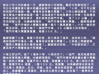 就在小芬工作的最後一天，總經理找小芬晤談。剛好中秋節快到了，公司正在考慮該買什麼中秋禮送給客戶？總經理說，「小芬，可不可以請妳到南門巿場跑一趟，看看有沒有賣大閘蟹？」小芬心裡很疑惑，不知道主管為什麼要她跑這一趟？因為這並不是她負責的工作啊！但她還是乖乖地依照主管的要求，搭計程車到南門巿場。　過了 20 分鐘，小芬回到辦公室，向總經理報告，「南門巿場有賣大閘蟹。」總經理接著問她，「南門巿場的大閘蟹怎麼賣？算斤？還是算隻？」小芬一臉茫然，無法回答。於是又跑了一趟南門巿場， 30 分鐘後又回來報告，「南門巿場大閘蟹算隻賣，每隻 350 元。」 總經理聽了之後，當著小芬的面，把小美找了進來，並吩咐小美，「麻煩妳到南門巿場去一趟，看看有沒有賣大閘蟹？」小美馬上問總經理，「請問大閘蟹是有什麼用途嗎？」總經理回答她，「中秋節快到了，打算送客戶大閘蟹做為中秋賀禮。」 小美立即出門。過了 1 個多小時，小美回來了。一進門，就見她眉飛色舞地拎著兩隻大閘蟹。向總經理報告，「南門巿場有兩家攤位賣大閘蟹。第一家的大閘蟹，每隻平均 4 兩重，每隻賣 350 元。第二家的大閘蟹，每隻平均 6 兩重，一隻 550 元。我建議，如果總經理自家食用可以買 4 兩重的，肚白、背綠、金毛，看起來很新鮮。如果總經理要送人，我建議買 6 兩重的，看起來比較有分量。我各買了一隻帶回來給總經理參考。」   
