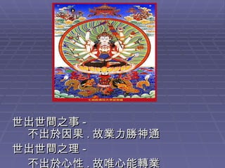 世出世間之事 - 不出於因果 . 故業力勝神通 世出世間之理 - 不出於心性 . 故唯心能轉業 