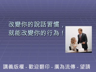 改變你的說話習慣， 就能改變你的行為！ 講義版權 - 歡迎翻印 - 廣為流傳 - 望請指教 