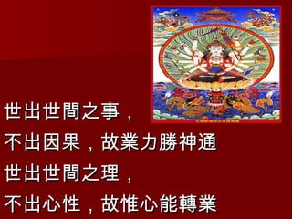 世出世間之事， 不出因果，故業力勝神通 世出世間之理， 不出心性，故惟心能轉業 