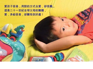 愛孩子容易，用對的方式去愛，卻很難… 這是二十一世紀全球父母的難題， 愛，多給容易，卻難恰到好處！ 