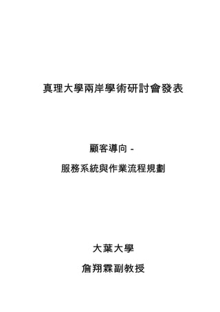 真理大學兩岸學術研討會發表




    顧客導向－

 服務系統與作業流程規劃




    大葉大學

   詹翔霖副教授
 