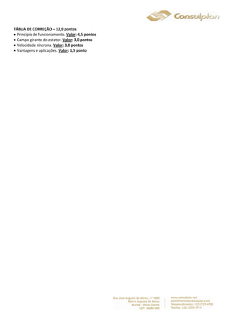 TÁBUA DE CORREÇÃO – 12,0 pontos 
 Princípio de funcionamento. Valor: 4,5 pontos 
 Campo girante do estator. Valor: 3,0 pontos 
 Velocidade síncrona. Valor: 3,0 pontos 
 Vantagens e aplicações. Valor: 1,5 ponto 
 