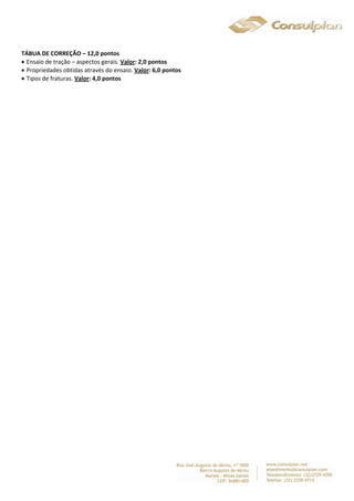 TÁBUA DE CORREÇÃO – 12,0 pontos 
 Ensaio de tração – aspectos gerais. Valor: 2,0 pontos 
 Propriedades obtidas através do ensaio. Valor: 6,0 pontos 
 Tipos de fraturas. Valor: 4,0 pontos 
 