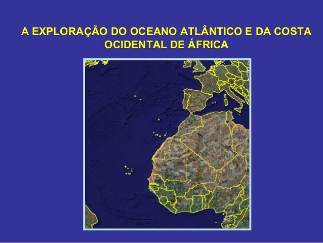A EXPLORAÇÃO DO OCEANO ATLÂNTICO E DA COSTA
OCIDENTAL DE ÁFRICA
 