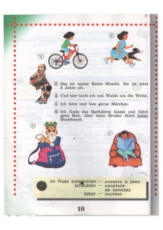 (3) Das ist meine Katze Muschi. Sie ist jetzt
3 Jahre alt.
(4) Und hier laufe ich mit Waldo um die Wette.
(5) Ich höre und lese gerne Märchen.
(6) Ich finde das Radfahren klasse und fahre
gern Rad. Aber mein Bruder fährt lieber
Skateboard.
im Fluss schwimmen —
schaukeln —
lieber —
плавать в реке
качаться
на качелях
охотнее
ю
 