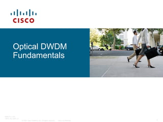 Optical DWDM
Fundamentals

BRKOPT-1101
13814_05_2007_c1
© 2007 Cisco Systems, Inc. All rights reserved.

Cisco Confidential

1

 