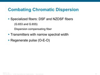 Combating Chromatic Dispersion
Specialized fibers: DSF and NZDSF fibers
(G.653 and G.655)
Dispersion compensating fiber

T...