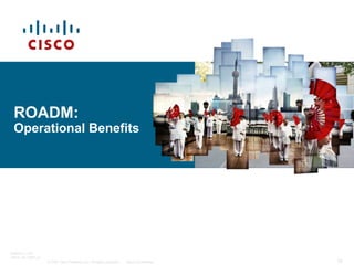 ROADM:
Operational Benefits

BRKOPT-1101
13814_05_2007_c1
© 2007 Cisco Systems, Inc. All rights reserved.

Cisco Confident...