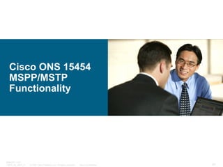 Cisco ONS 15454
MSPP/MSTP
Functionality

BRKOPT-1101
13814_05_2007_c1

© 2007 Cisco Systems, Inc. All rights reserved.

Cisco Confidential

87

 