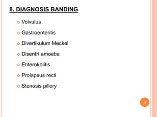 8. DIAGNOSIS BANDING
 Volvulus
 Gastroenteritis
 Divertikulum Meckel
 Disentri amoeba
 Enterokolitis
 Prolapsus recti
 Stenosis pillory
11
 