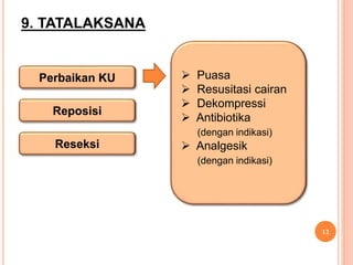 9. TATALAKSANA
12
Perbaikan KU
Reposisi
 Puasa
 Resusitasi cairan
 Dekompressi
 Antibiotika
(dengan indikasi)
 Analgesik
(dengan indikasi)
Reseksi
 