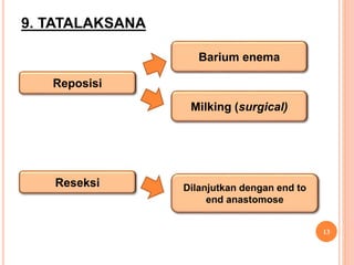 9. TATALAKSANA
13
Reposisi
Barium enema
Milking (surgical)
Reseksi Dilanjutkan dengan end to
end anastomose
 