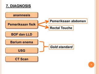 7. DIAGNOSIS
9
anamnesis
Pemeriksaan fisik
BOF dan LLD
Barium enema
USG
CT Scan
Pemeriksaan abdomen
Rectal Touche
Gold standard
 