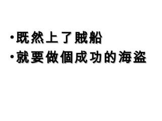 既然上了賊船 就要做個成功的海盜  