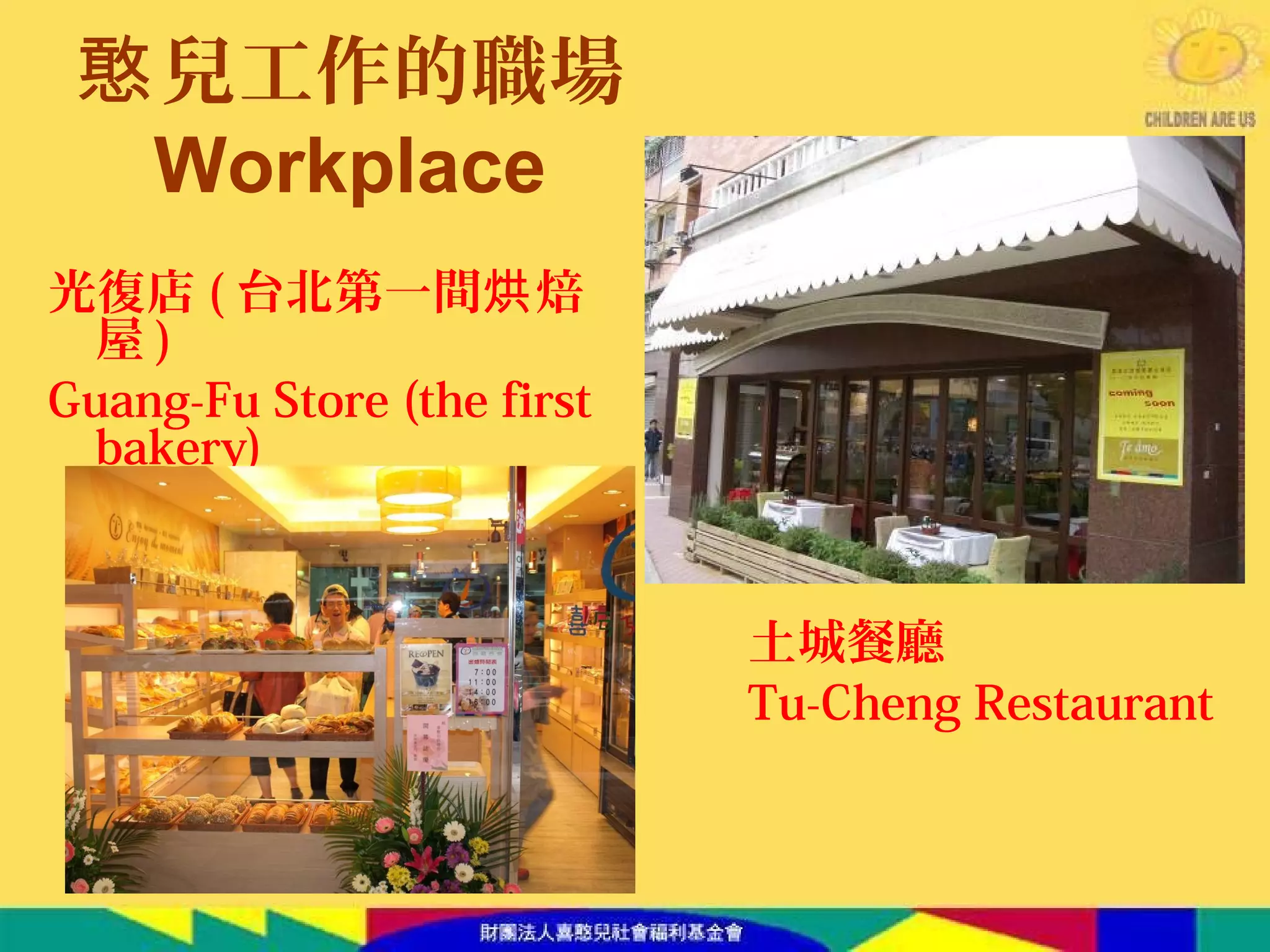 光復店 ( 台北第一間 焙烘
屋 )
Guang-Fu Store (the first
bakery)
土城餐廳
Tu-Cheng Restaurant
兒工作的職場憨
Workplace
 
