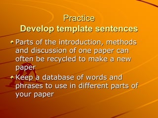 Practice
 Develop template sentences
Parts of the introduction, methods
and discussion of one paper can
often be recycled ...
