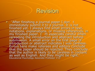 Revision
“After finishing a journal paper I don’t
immediately submit it to a journal. It is not
finished yet. I always fin...