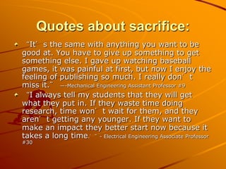 Quotes about sacrifice:
“It’s the same with anything you want to be
good at. You have to give up something to get
somethin...