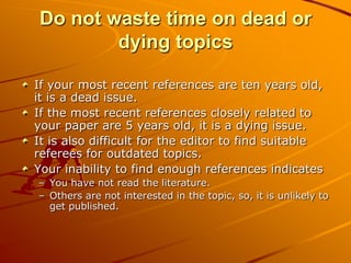 Do not waste time on dead or
        dying topics

If your most recent references are ten years old,
it is a dead issue.
I...