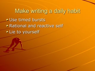 Make writing a daily habit
Use timed bursts
Rational and reactive self
Lie to yourself
 