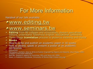 For More Information
Handout of our talk available

   www.editing.tw
   www.seminars.tw
  Editing from 86 colleges and un...